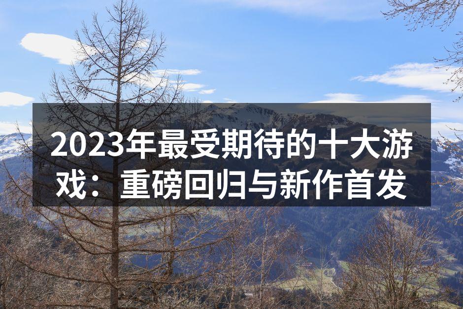 2023年最受期待的十大游戏：重磅回归与新作首发