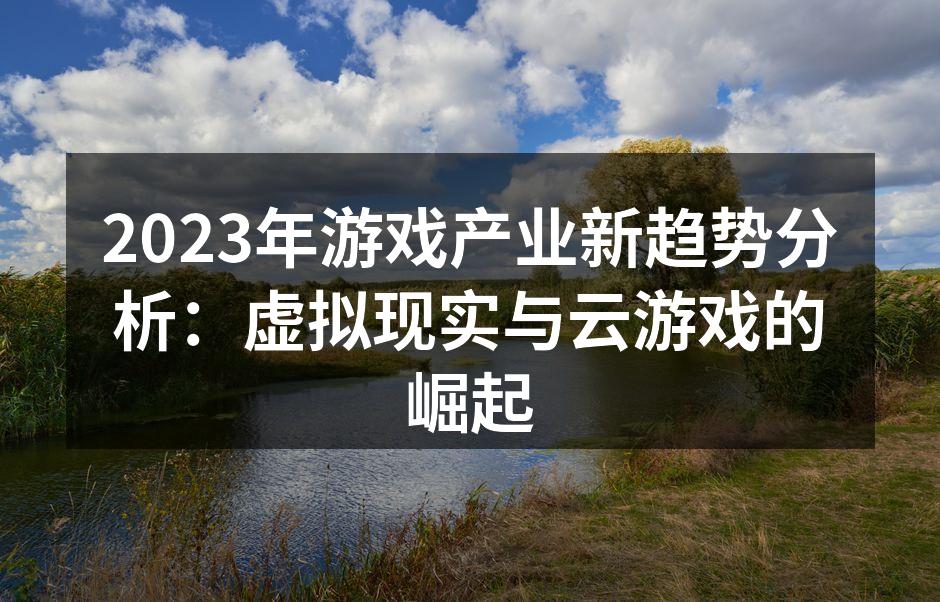 2023年游戏产业新趋势分析：虚拟现实与