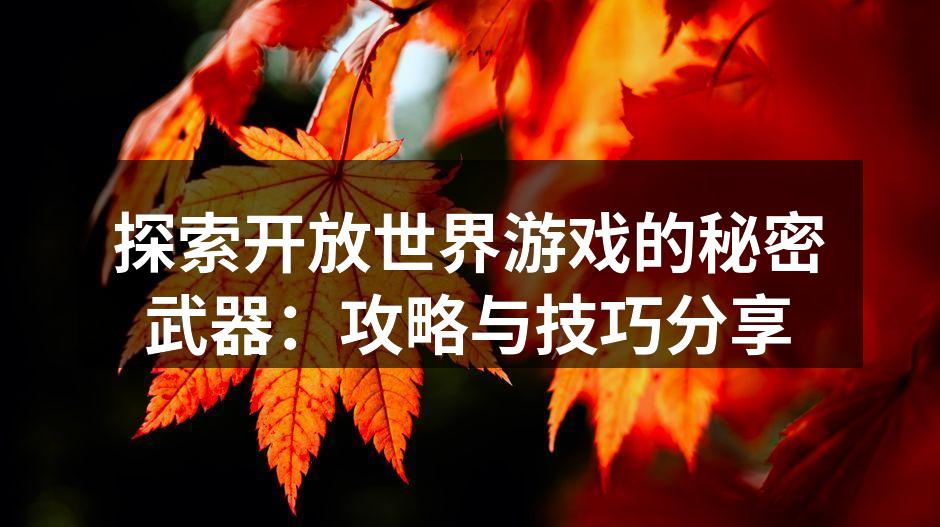 探索开放世界游戏的秘密武器：攻略与技巧分享