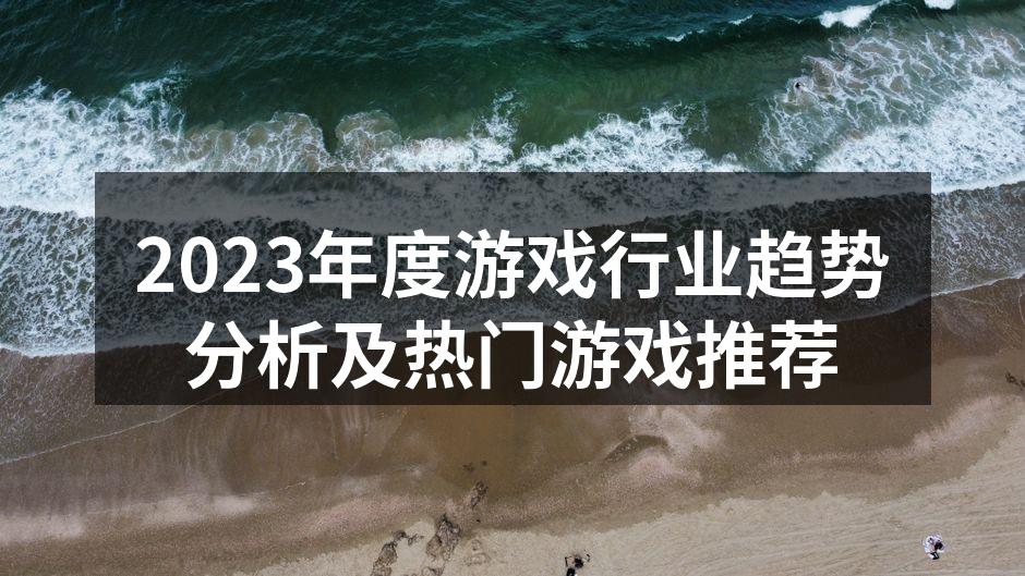 2023年度游戏行业趋势分析及热门游戏推荐