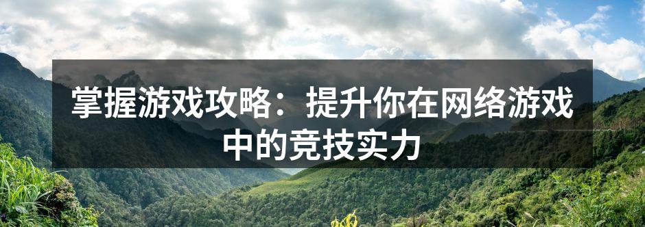 掌握游戏攻略：提升你在网络游戏中的竞技实